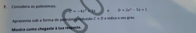 Considera os polinómios:
C=-4x^2+3x e D=2x^2-5x+1
Apresenta sob a forma de polinómio reduzido C* D e indica o seu grau. 
Mostra como chegaste à tua resposta.