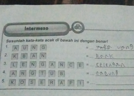 intermeso 
Susunlah kata-kata acak di bawah ini dengan benar! 
_ 
1. A U N G 
= 
_ 
2. K B A N 
= 
_ 
3. L E N G A N C E =_ 
_ 
4. A N G T U B =_ 
_ 
5. K s E R A ||1|= __