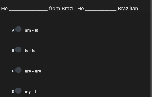 He _from Brazil. He _Brazilian.
A am - is
B is - is
are - are
D my - I