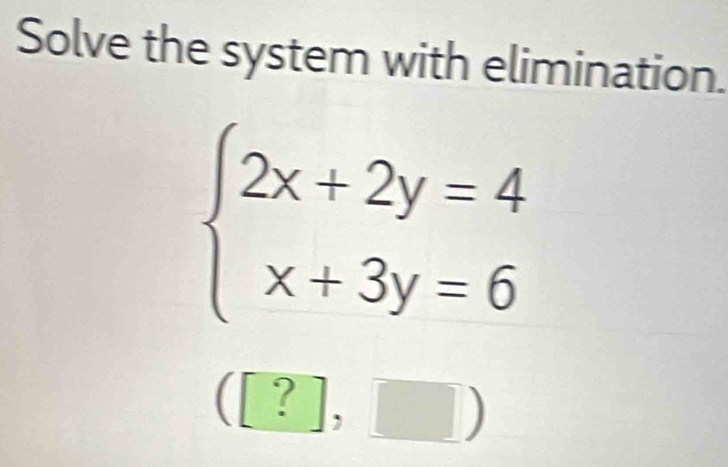 Solve the system with elimination.
beginarrayl 2x+2y=4 x+3y=6endarray.
([?],□ )