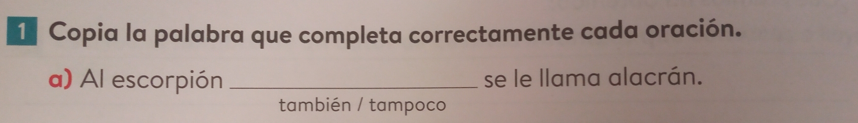 Copia la palabra que completa correctamente cada oración.
a) Al escorpión _se le llama alacrán.
también / tampoco