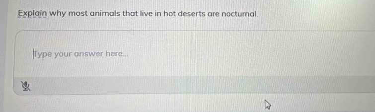 Explain why most animals that live in hot deserts are nocturnal. 
|Type your answer here...