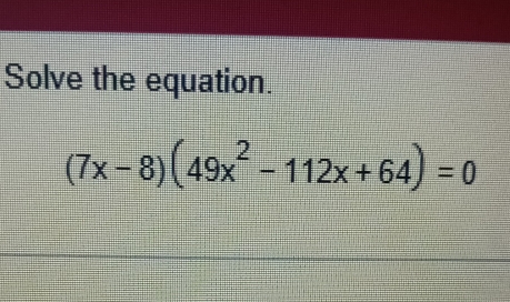 Solve the equation.
(7x-8)(49x^2-112x+64)=0