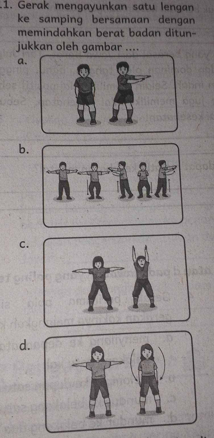 Gerak mengayunkan satu lengan 
ke samping bersamaan dengan 
memindahkan berat badan ditun- 
jukkan oleh gambar .... 
a. 
b. 
C. 
d.