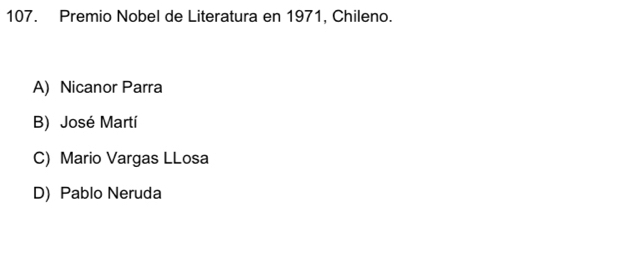 Premio Nobel de Literatura en 1971, Chileno.
A) Nicanor Parra
B) José Martí
C) Mario Vargas LLosa
D) Pablo Neruda