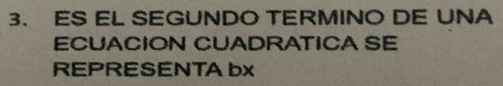 ES EL SEGUNDO TERMINO DE UNA 
ECUACION CUADRATICA SE 
REPRESENTA bx