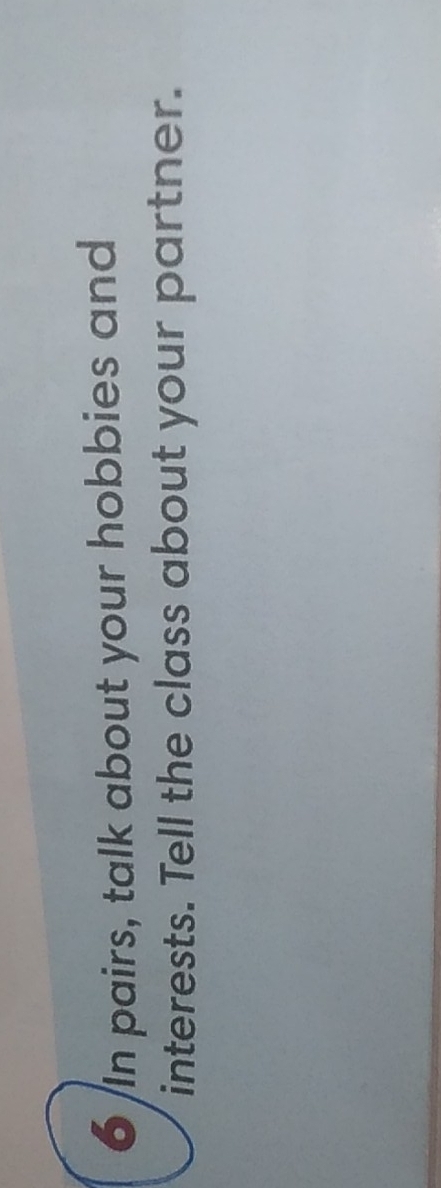 In pairs, talk about your hobbies and 
interests. Tell the class about your partner.