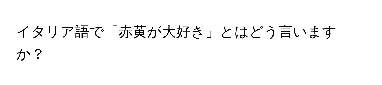 イタリア語で「赤黄が大好き」とはどう言いますか？