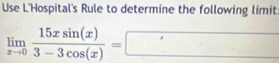 Use L'Hospital's Rule to determine the following limit
limlimits _xto 0 15xsin (x)/3-3cos (x) =□