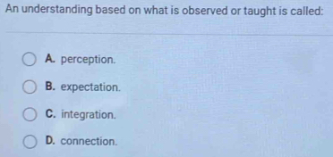 Solved: An understanding based on what is observed or taught is called ...