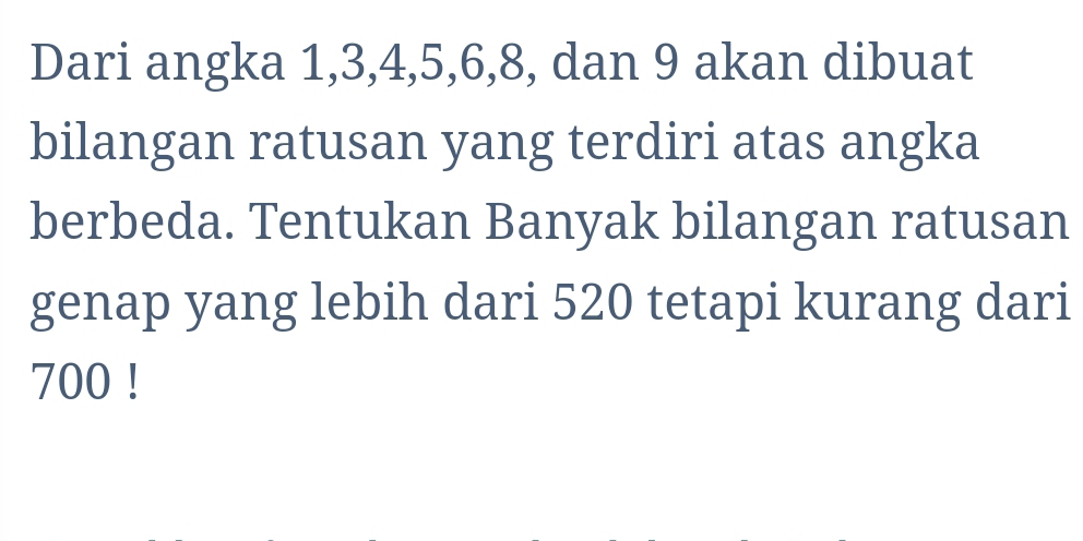 Dari angka 1, 3, 4, 5, 6, 8, dan 9 akan dibuat 
bilangan ratusan yang terdiri atas angka 
berbeda. Tentukan Banyak bilangan ratusan 
genap yang lebih dari 520 tetapi kurang dari
700!