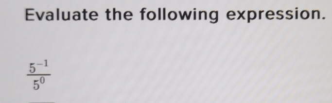 Evaluate the following expression.
 (5^(-1))/5^0 