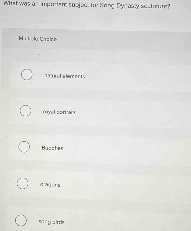 What was an important subject for Song Dynasty sculpture?
Multiple Choice
natural elements
royal portraits
Buddhas
dragons
song birds
