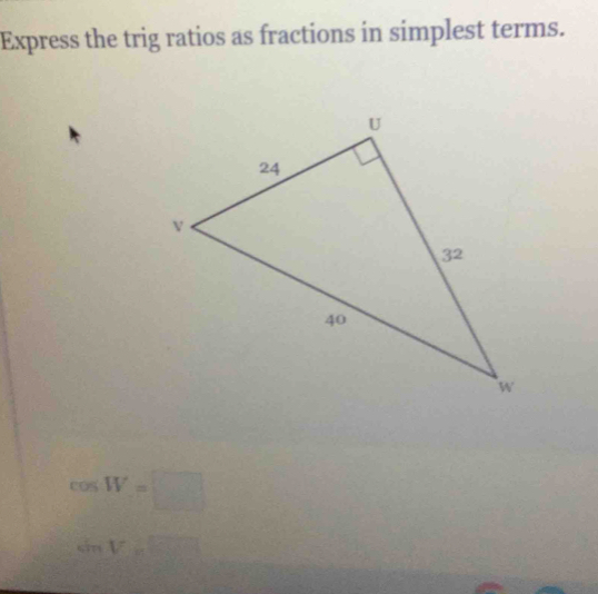 Express the trig ratios as fractions in simplest terms.
COS W=□
sin V_c□