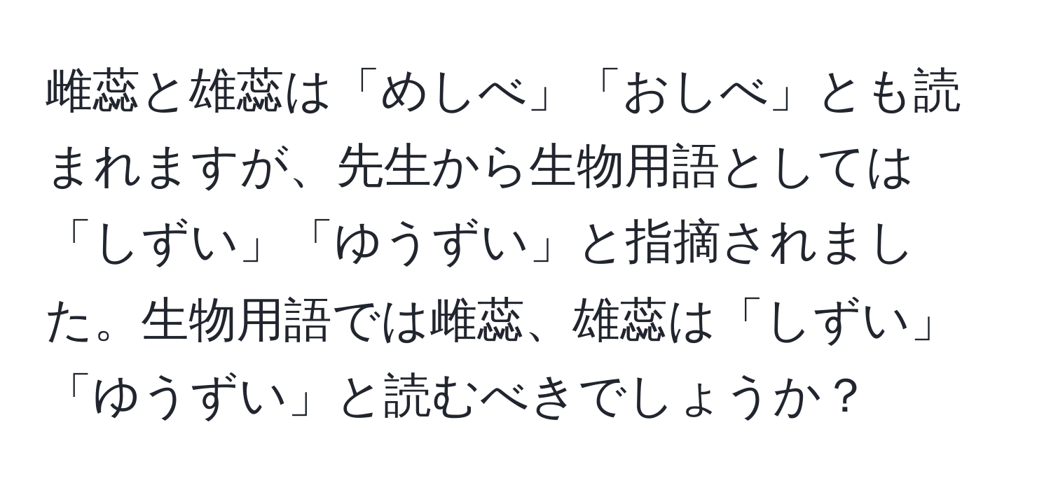 雌蕊と雄蕊は「めしべ」「おしべ」とも読まれますが、先生から生物用語としては「しずい」「ゆうずい」と指摘されました。生物用語では雌蕊、雄蕊は「しずい」「ゆうずい」と読むべきでしょうか？