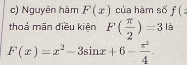 Nguyên hàm F(x) của hàm số f(
thoả mãn điều kiện F( π /2 )=3 là 1
F(x)=x^2-3sin x+6- π^2/4 .