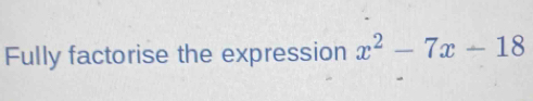 Fully factorise the expression x^2-7x-18