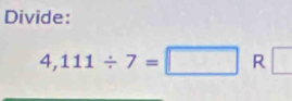 Divide:
4,111/ 7=□ R □