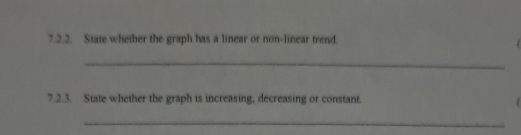 State whether the graph has a linear or non-linear trend. 
_ 
7.2.3. State whether the graph is increasing, decreasing or constant. 
_