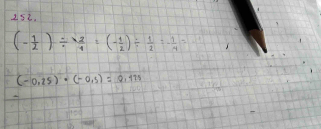 (- 1/2 )/  2/1 =(- 1/2 )/  1/2 =- 1/4 =
(-0.25)· (-0.5)=0.125