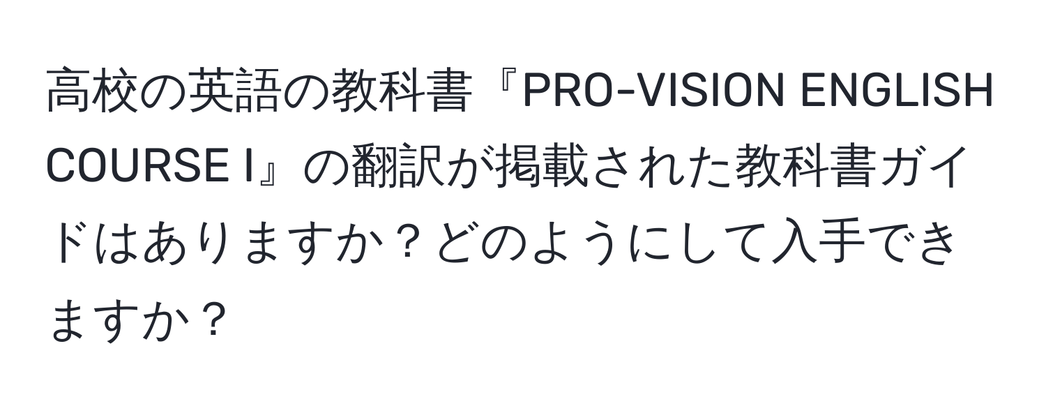 高校の英語の教科書『PRO-VISION ENGLISH COURSE I』の翻訳が掲載された教科書ガイドはありますか？どのようにして入手できますか？