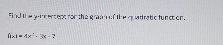 Find the y-intercept for the graph of the quadratic function.
f(x)=4x^2-3x-7