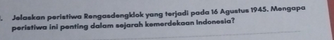 Jelaskan peristiwa Rengasdengklok yang terjadi pada 16 Agustus 1945, Mengapa 
peristiwa ini penting dalam sejarah kemerdekaan Indonesia?