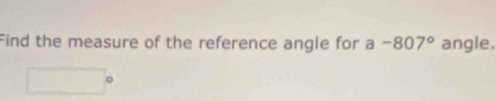 Find the measure of the reference angle for a-807° angle.
_ +_ =_ 