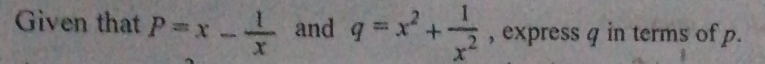 Given that P=x- 1/x  and q=x^2+ 1/x^2  , express q in terms of p.