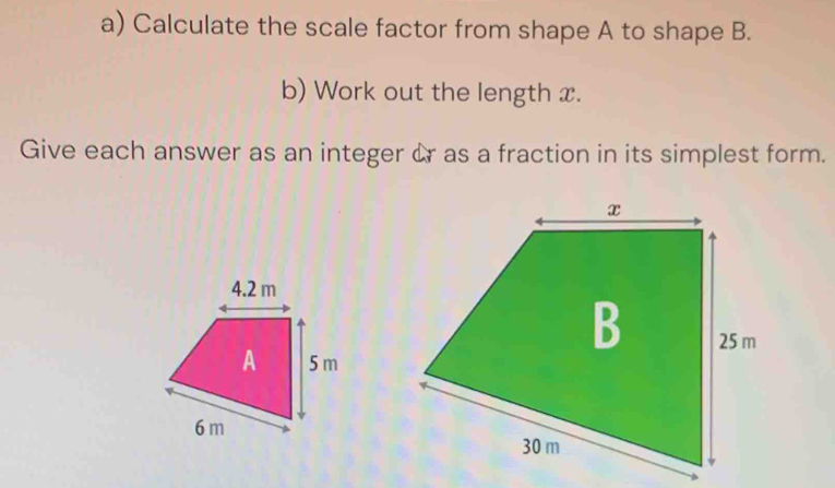 Calculate the scale factor from shape A to shape B. 
b) Work out the length x. 
Give each answer as an integer & r as a fraction in its simplest form.