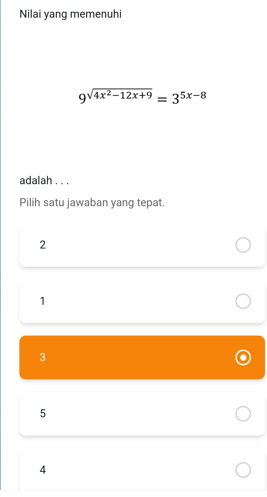 Nilai yang memenuhi
9^(sqrt(4x^2)-12x+9)=3^(5x-8)
adalah . . .
Pilih satu jawaban yang tepat.
2
1
3
5
4