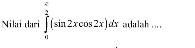 Nilai dari ∈tlimits _0^((frac π)2)(sin 2xcos 2x)dx adalah ..