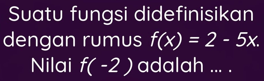 Suatu fungsi didefinisikan 
dengan rumus f(x)=2-5x. 
Nilai f(-2) adalah ... .