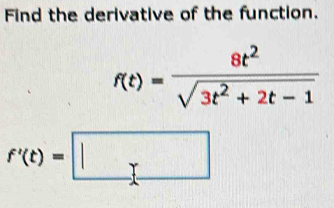 Find the derivative of the function.
f(t)= 8t^2/sqrt(3t^2+2t-1) 
f'(t)=□