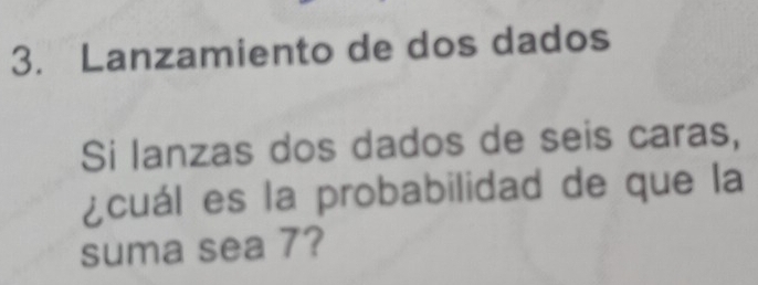 Lanzamiento de dos dados 
Si lanzas dos dados de seis caras, 
¿cuál es la probabilidad de que la 
suma sea 7?