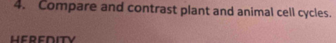 Compare and contrast plant and animal cell cycles. 
HEREDITy