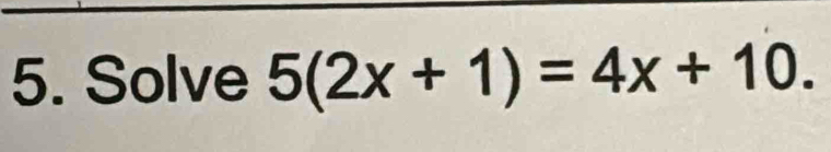 Solve 5(2x+1)=4x+10.