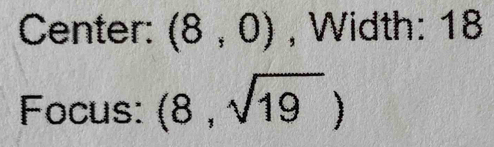 Center: (8,0) , Width: 18
Focus: (8,sqrt(19))