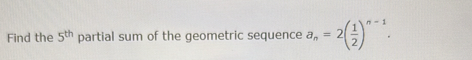 Find the 5^(th) partial sum of the geometric sequence a_n=2( 1/2 )^n-1.