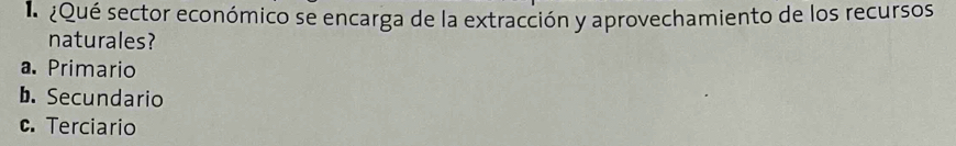 ¿Qué sector económico se encarga de la extracción y aprovechamiento de los recursos
naturales?
a. Primario
b. Secundario
c. Terciario