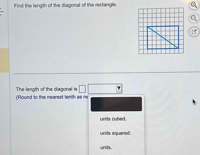 Find the length of the diagonal of the rectangle.
The length of the diagonal is
(Round to the nearest tenth as ne
units cubed.
units squared.
units.