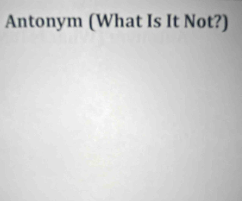 Antonym (What Is It Not?)