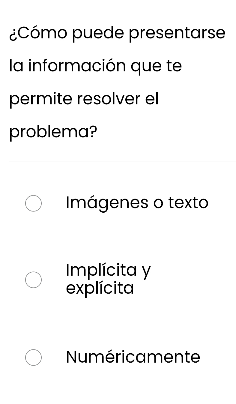 ¿Cómo puede presentarse
la información que te
permite resolver el
problema?
Imágenes o texto
Implícita y
explícita
Numéricamente