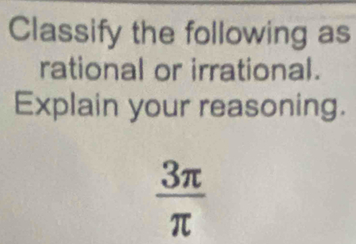 Classify the following as 
rational or irrational. 
Explain your reasoning.
 3π /π  