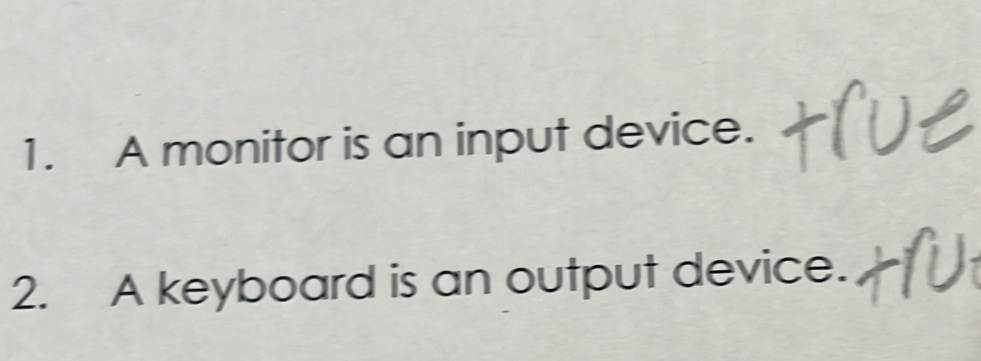 A monitor is an input device. 
2. A keyboard is an output device.