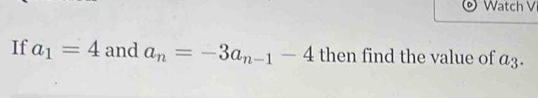 Watch V 
If a_1=4 and a_n=-3a_n-1-4 then find the value of a_3.