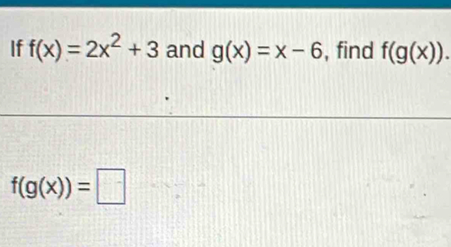 If f(x)=2x^2+3 and g(x)=x-6 , find f(g(x)).
f(g(x))=□