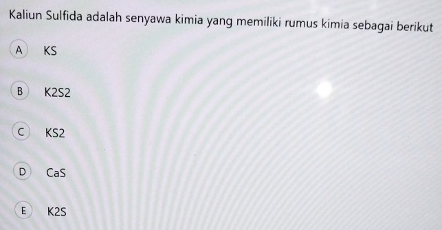 Kaliun Sulfida adalah senyawa kimia yang memiliki rumus kimia sebagai berikut
A KS
B K2S2
C KS2
D CaS
E K2S