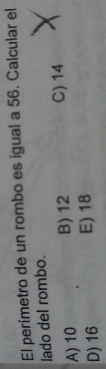 El perímetro de un rombo es igual a 56. Calcular el
lado del rombo.
A) 10
B) 12 C) 14
D) 16
E) 18