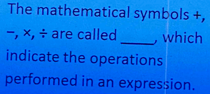 The mathematical symbols +,
−, ×, ÷ are called _, which 
indicate the operations 
performed in an expression.